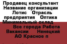 Продавец-консультант › Название организации ­ Лотис › Отрасль предприятия ­ Оптика › Минимальный оклад ­ 45 000 - Все города Работа » Вакансии   . Ненецкий АО,Красное п.